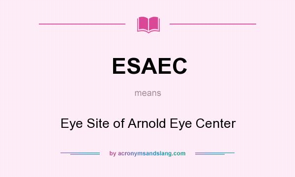 What does ESAEC mean? It stands for Eye Site of Arnold Eye Center