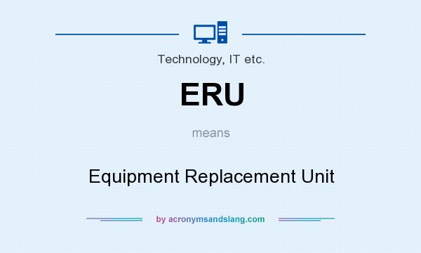 What does ERU mean? It stands for Equipment Replacement Unit