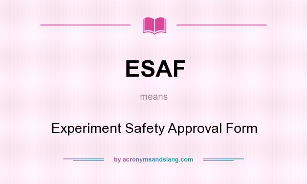 What does ESAF mean? It stands for Experiment Safety Approval Form