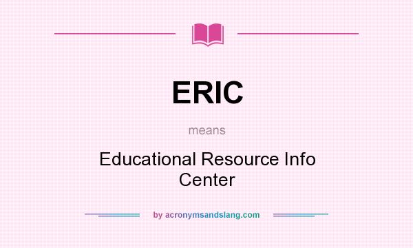 What does ERIC mean? It stands for Educational Resource Info Center