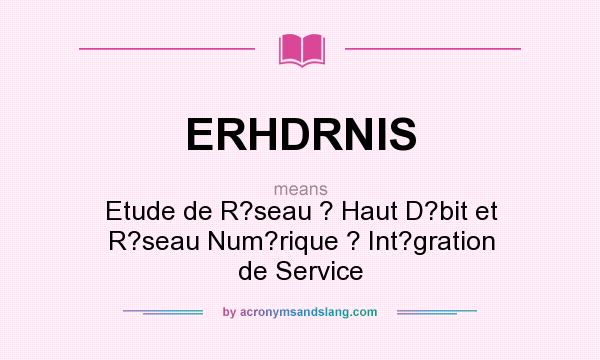 What does ERHDRNIS mean? It stands for Etude de R?seau ? Haut D?bit et R?seau Num?rique ? Int?gration de Service