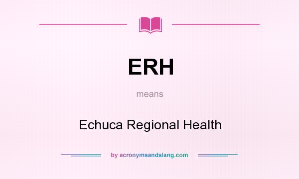 What does ERH mean? It stands for Echuca Regional Health