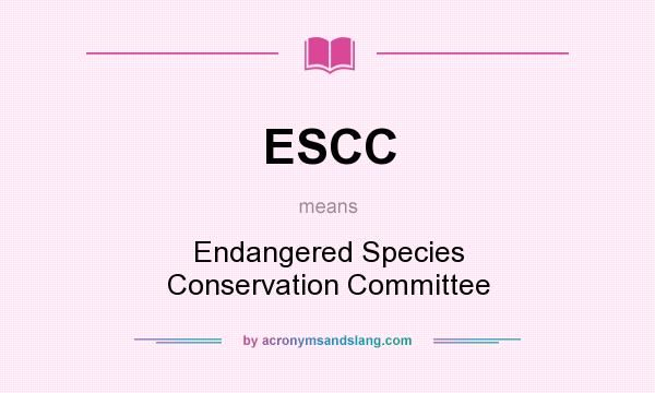 What does ESCC mean? It stands for Endangered Species Conservation Committee