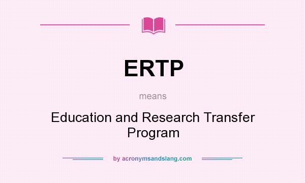 What does ERTP mean? It stands for Education and Research Transfer Program