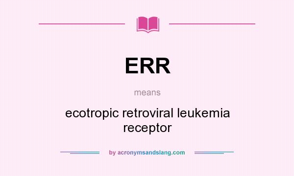 What does ERR mean? It stands for ecotropic retroviral leukemia receptor
