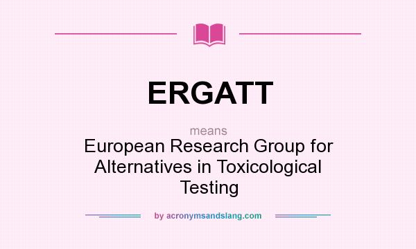 What does ERGATT mean? It stands for European Research Group for Alternatives in Toxicological Testing