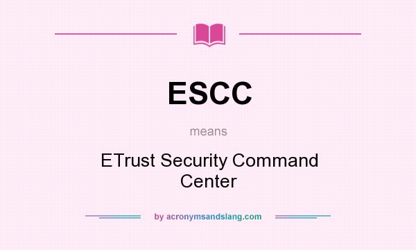 What does ESCC mean? It stands for ETrust Security Command Center