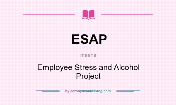 What does ESAP mean? It stands for Employee Stress and Alcohol Project