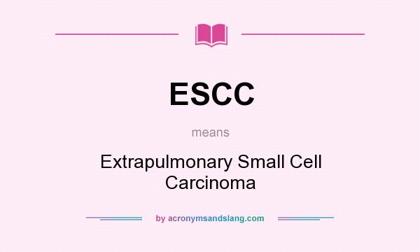 What does ESCC mean? It stands for Extrapulmonary Small Cell Carcinoma