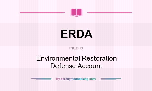 What does ERDA mean? It stands for Environmental Restoration Defense Account