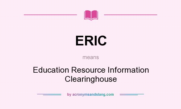 What does ERIC mean? It stands for Education Resource Information Clearinghouse