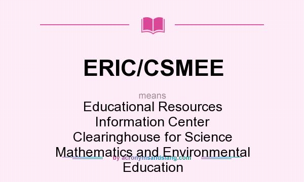 What does ERIC/CSMEE mean? It stands for Educational Resources Information Center Clearinghouse for Science Mathematics and Environmental Education
