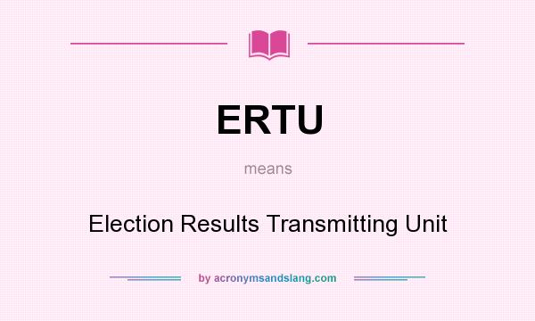 What does ERTU mean? It stands for Election Results Transmitting Unit