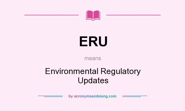 What does ERU mean? It stands for Environmental Regulatory Updates