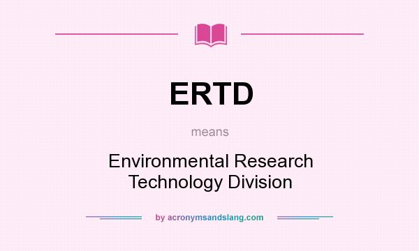 What does ERTD mean? It stands for Environmental Research Technology Division