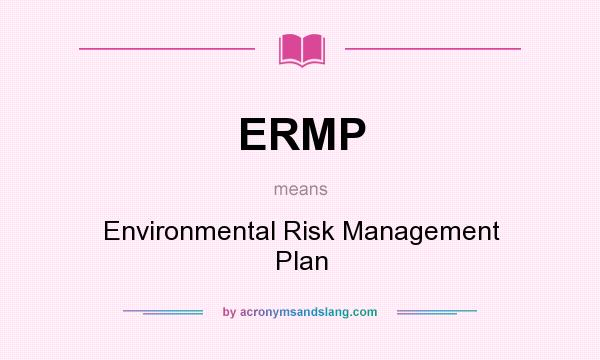What does ERMP mean? It stands for Environmental Risk Management Plan