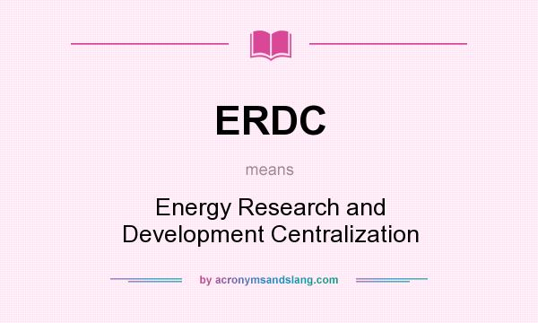 What does ERDC mean? It stands for Energy Research and Development Centralization