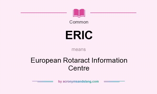 What does ERIC mean? It stands for European Rotaract Information Centre
