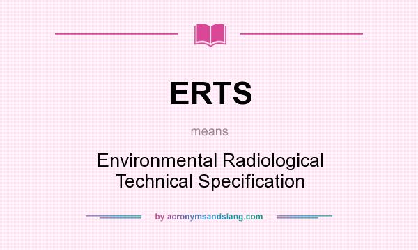 What does ERTS mean? It stands for Environmental Radiological Technical Specification