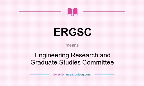 What does ERGSC mean? It stands for Engineering Research and Graduate Studies Committee