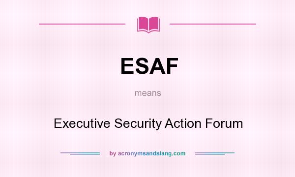 What does ESAF mean? It stands for Executive Security Action Forum