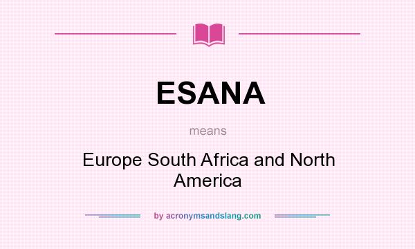 What does ESANA mean? It stands for Europe South Africa and North America