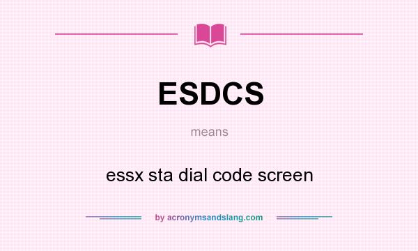 What does ESDCS mean? It stands for essx sta dial code screen