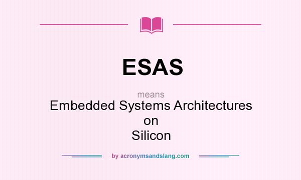 What does ESAS mean? It stands for Embedded Systems Architectures on Silicon