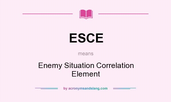 What does ESCE mean? It stands for Enemy Situation Correlation Element