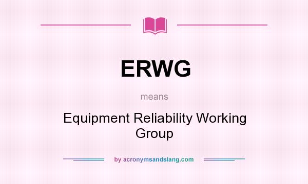 What does ERWG mean? It stands for Equipment Reliability Working Group