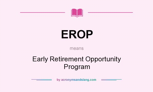 What does EROP mean? It stands for Early Retirement Opportunity Program