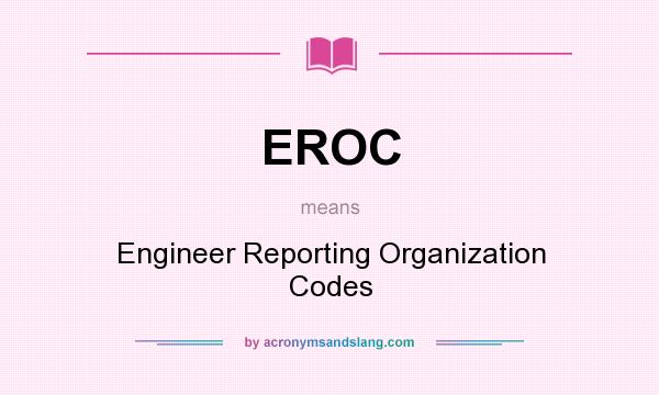 What does EROC mean? It stands for Engineer Reporting Organization Codes