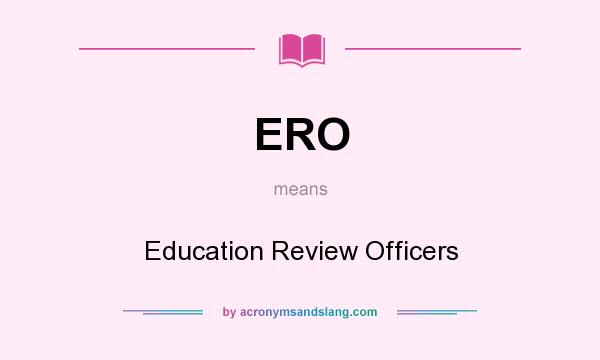 What does ERO mean? It stands for Education Review Officers