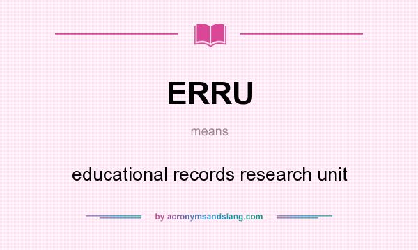 What does ERRU mean? It stands for educational records research unit