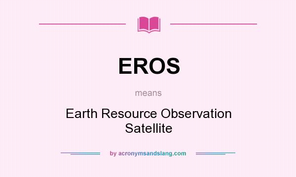 What does EROS mean? It stands for Earth Resource Observation Satellite