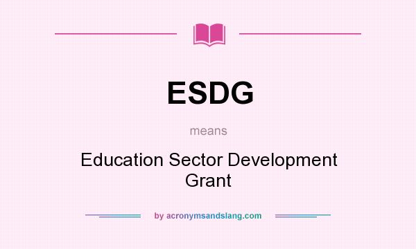 What does ESDG mean? It stands for Education Sector Development Grant
