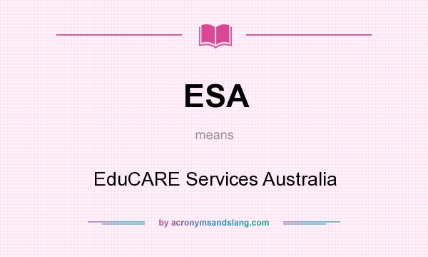 What does ESA mean? It stands for EduCARE Services Australia