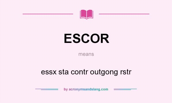 What does ESCOR mean? It stands for essx sta contr outgong rstr