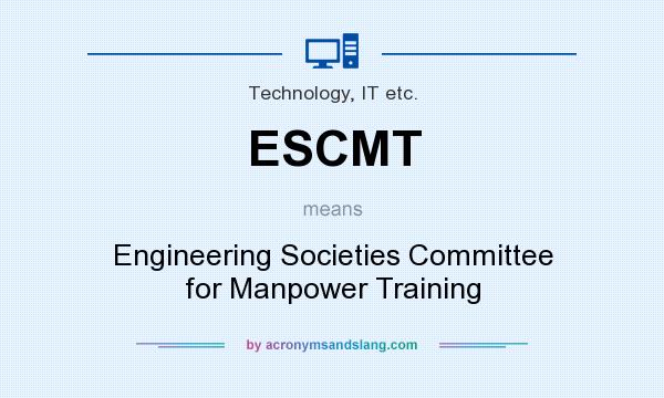 What does ESCMT mean? It stands for Engineering Societies Committee for Manpower Training
