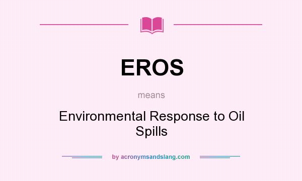 What does EROS mean? It stands for Environmental Response to Oil Spills