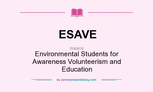 What does ESAVE mean? It stands for Environmental Students for Awareness Volunteerism and Education