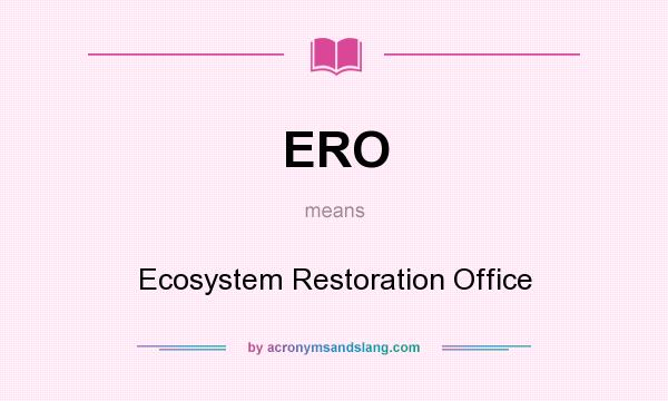 What does ERO mean? It stands for Ecosystem Restoration Office