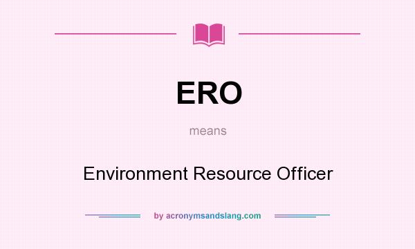 What does ERO mean? It stands for Environment Resource Officer