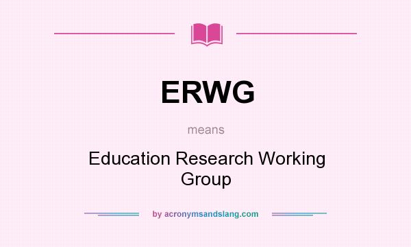 What does ERWG mean? It stands for Education Research Working Group