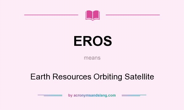 What does EROS mean? It stands for Earth Resources Orbiting Satellite