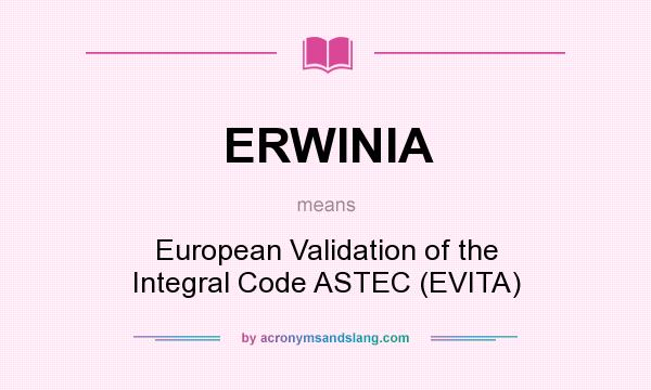 What does ERWINIA mean? It stands for European Validation of the Integral Code ASTEC (EVITA)