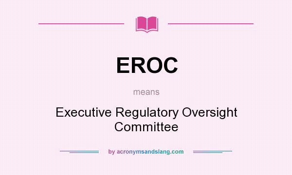 What does EROC mean? It stands for Executive Regulatory Oversight Committee