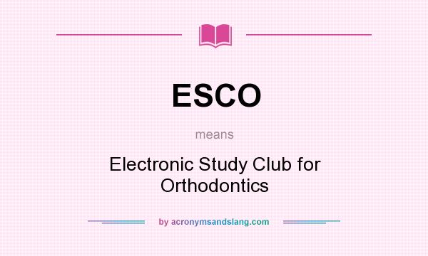 What does ESCO mean? It stands for Electronic Study Club for Orthodontics