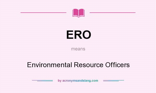 What does ERO mean? It stands for Environmental Resource Officers