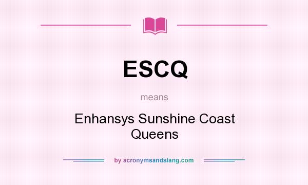 What does ESCQ mean? It stands for Enhansys Sunshine Coast Queens